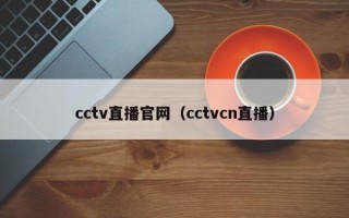 cctv直播官网（cctvcn直播）