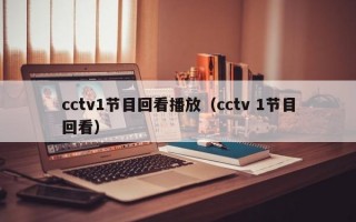 cctv1节目回看播放（cctv 1节目回看）