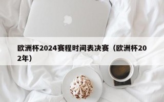 欧洲杯2024赛程时间表决赛（欧洲杯202年）