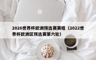 2026世界杯欧洲预选赛赛程（2022世界杯欧洲区预选赛第六轮）