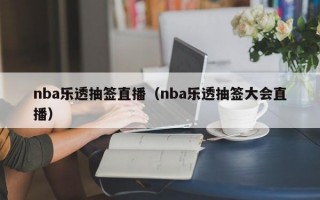 nba乐透抽签直播（nba乐透抽签大会直播）