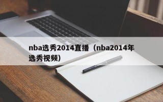 nba选秀2014直播（nba2014年选秀视频）