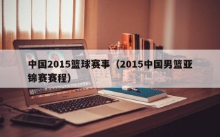 中国2015篮球赛事（2015中国男篮亚锦赛赛程）