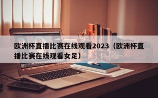 欧洲杯直播比赛在线观看2023（欧洲杯直播比赛在线观看女足）