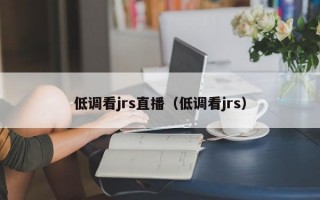 低调看jrs直播（低调看jrs）