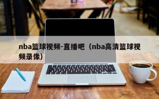 nba篮球视频-直播吧（nba高清篮球视频录像）