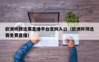 欧洲杯预选赛直播平台官网入口（欧洲杯预选赛免费直播）