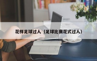 花样足球过人（足球比赛花式过人）