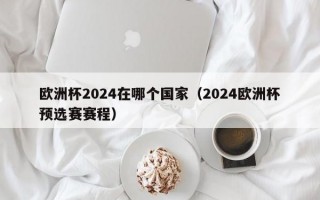 欧洲杯2024在哪个国家（2024欧洲杯预选赛赛程）