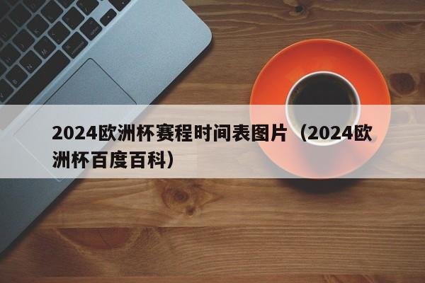 2024欧洲杯赛程时间表图片（2024欧洲杯百度百科）