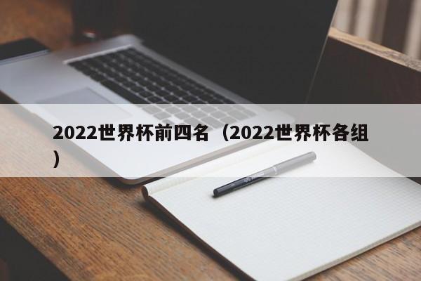 2022世界杯前四名（2022世界杯各组）