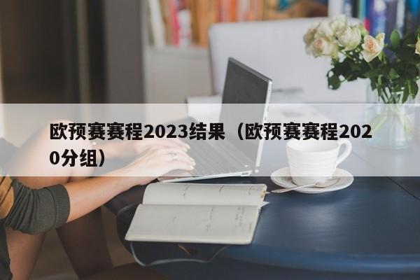 欧预赛赛程2023结果（欧预赛赛程2020分组）