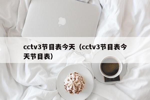 cctv3节目表今天（cctv3节目表今天节目表）