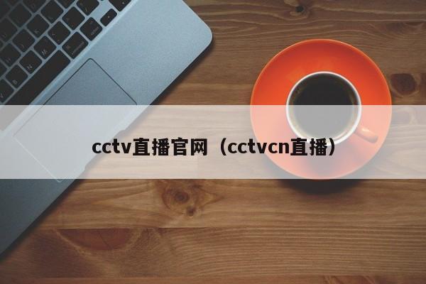 cctv直播官网（cctvcn直播）
