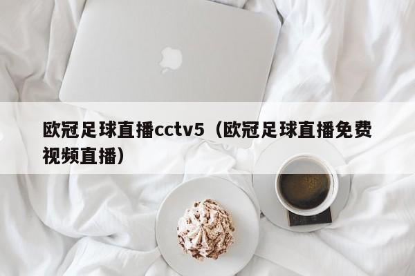 欧冠足球直播cctv5（欧冠足球直播免费视频直播）