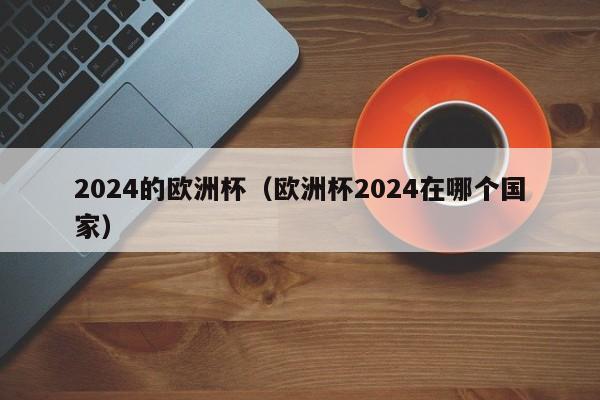 2024的欧洲杯（欧洲杯2024在哪个国家）