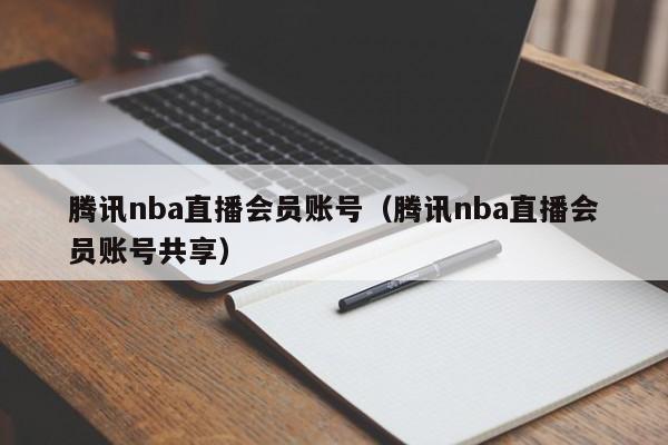 腾讯nba直播会员账号（腾讯nba直播会员账号共享）