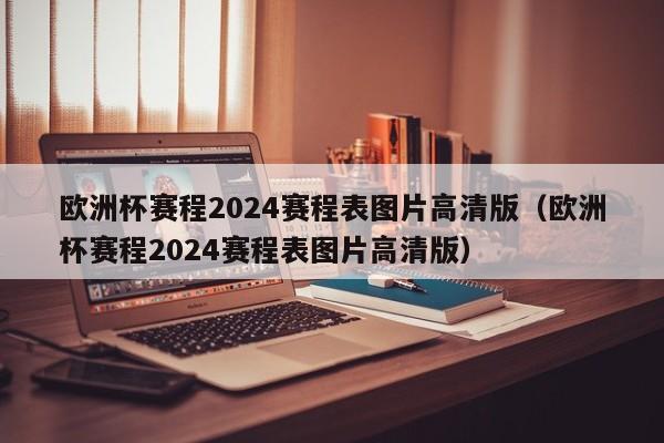 欧洲杯赛程2024赛程表图片高清版（欧洲杯赛程2024赛程表图片高清版）