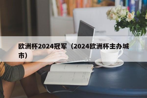 欧洲杯2024冠军（2024欧洲杯主办城市）