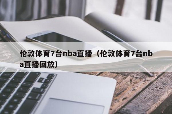 伦敦体育7台nba直播（伦敦体育7台nba直播回放）