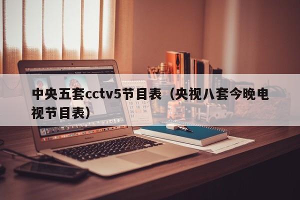 中央五套cctv5节目表（央视八套今晚电视节目表）