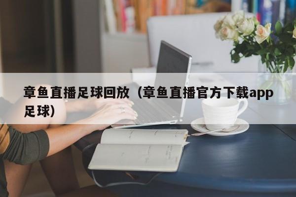 章鱼直播足球回放（章鱼直播官方下载app足球）