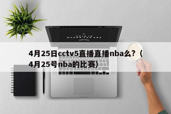 4月25日cctv5直播直播nba么?（4月25号nba的比赛）