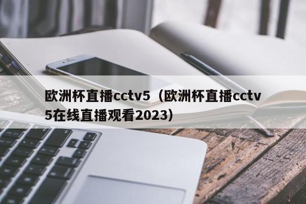 欧洲杯直播cctv5（欧洲杯直播cctv5在线直播观看2023）