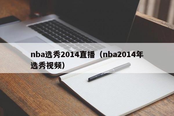 nba选秀2014直播（nba2014年选秀视频）