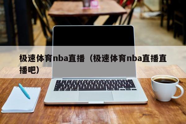 极速体育nba直播（极速体育nba直播直播吧）