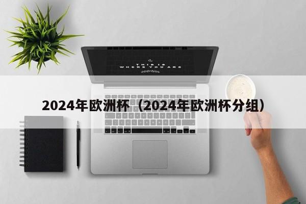 2024年欧洲杯（2024年欧洲杯分组）