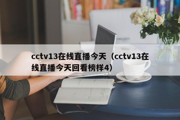 cctv13在线直播今天（cctv13在线直播今天回看榜样4）