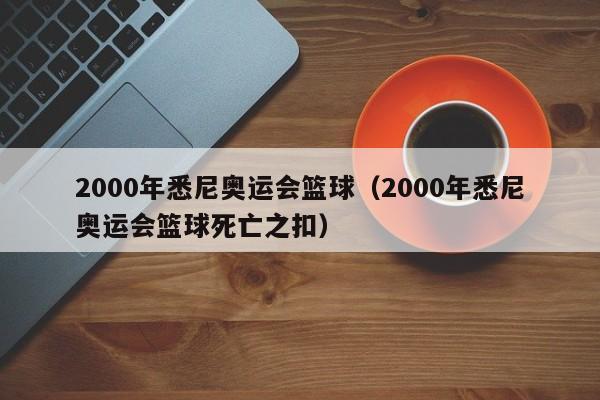 2000年悉尼奥运会篮球（2000年悉尼奥运会篮球死亡之扣）