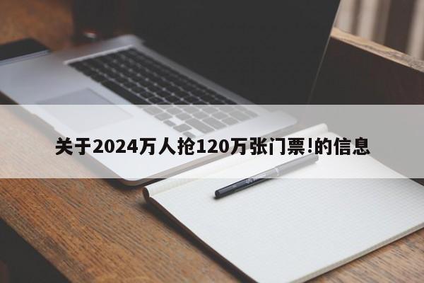 关于2024万人抢120万张门票!的信息