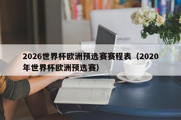 2026世界杯欧洲预选赛赛程表（2020年世界杯欧洲预选赛）