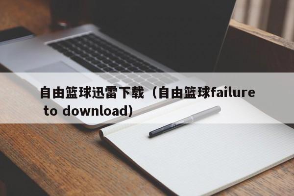 自由篮球迅雷下载（自由篮球failure to download）