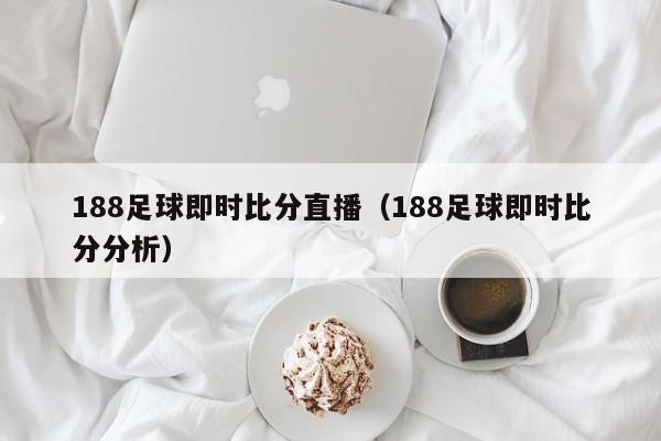 188足球即时比分直播（188足球即时比分分析）