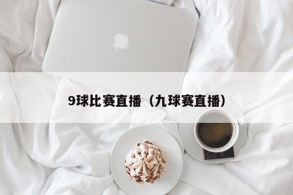 9球比赛直播（九球赛直播）