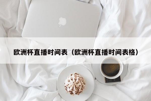 欧洲杯直播时间表（欧洲杯直播时间表格）