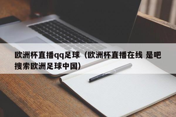 欧洲杯直播qq足球（欧洲杯直播在线 是吧搜索欧洲足球中国）