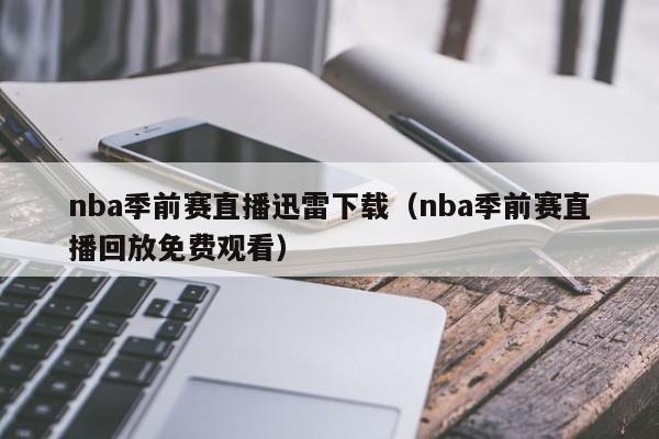 nba季前赛直播迅雷下载（nba季前赛直播回放免费观看）