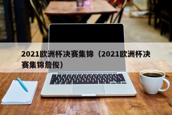 2021欧洲杯决赛集锦（2021欧洲杯决赛集锦詹俊）