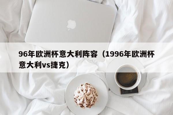 96年欧洲杯意大利阵容（1996年欧洲杯意大利vs捷克）