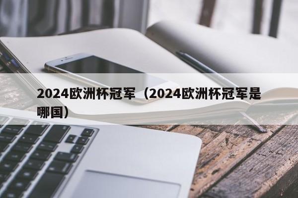 2024欧洲杯冠军（2024欧洲杯冠军是哪国）