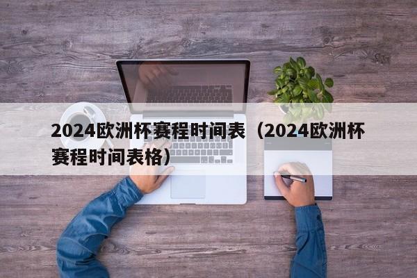 2024欧洲杯赛程时间表（2024欧洲杯赛程时间表格）