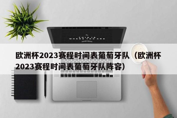 欧洲杯2023赛程时间表葡萄牙队（欧洲杯2023赛程时间表葡萄牙队阵容）