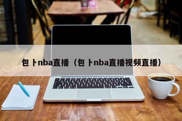 包卜nba直播（包卜nba直播视频直播）