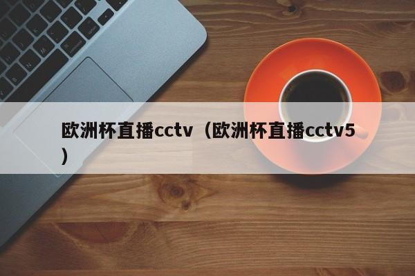 欧洲杯直播cctv（欧洲杯直播cctv5）