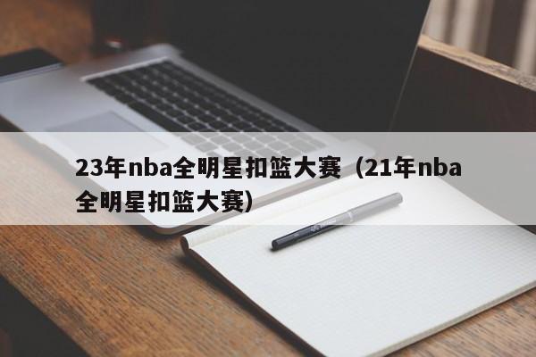 23年nba全明星扣篮大赛（21年nba全明星扣篮大赛）