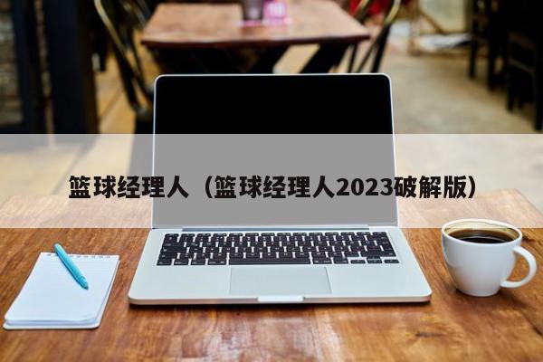 篮球经理人（篮球经理人2023破解版）